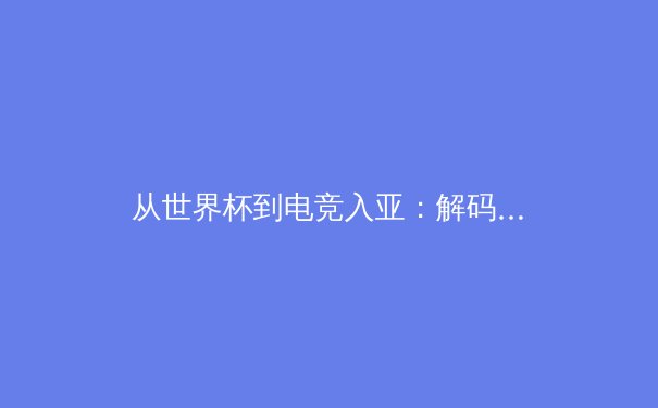 从世界杯到电竞入亚：解码当代体育变革的深层逻辑
