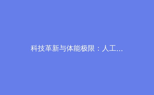 科技革新与体能极限：人工智能如何重塑现代体育竞技格局 - 2