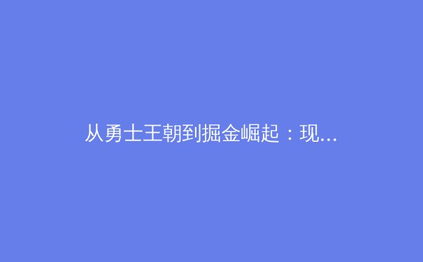 从勇士王朝到掘金崛起：现代篮球战术体系的范式转移与数据分析革命 - 2